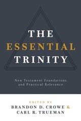 The Essential Trinity: New Testament Foundations and Practical Relevance - Brandon D. Crowe - 9781629952987