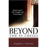 Beyond the Ninety-Five Theses: Martin Luther's Life, Thought, and Lasting Legacy - Stephen J. Nichols - 9781629953311