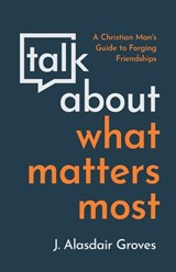 Talk About What Matters Most - J Alisdair Groves - 9781629958293