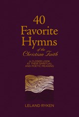 40 Favorite Hymns of the Christian Faith: A Closer Look at Their Spiritual and Poetic Meaning - Leland Ryken - 9781629959085