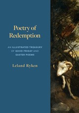 Poetry of Redemption: An Illustrated Treasury of Good Friday and Easter Poems - Leland Ryken - 9781629959757