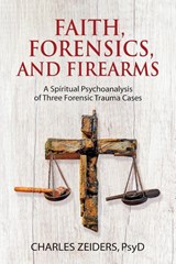 Faith, Forensics, and Firearms - Charles Zeiders - 9781630516642