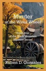 Murder at the Water Wheel - Ruben D Gonzales - 9781630666200