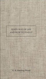 God's Way of Life and How to Find It - G R Harding Wood - 9781630701048