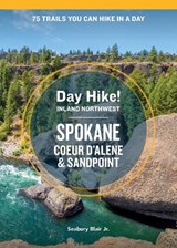 Day Hike Inland Northwest: Spokane, Coeur d'Alene, and Sandpoint, 2nd Edition: 75 Trails You Can Hike in a Day - Seabury Blair - 9781632174635
