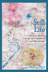 Still Life, A Parent's Memoir of Life After Stillbirth and Miscarriage - Emma Mellon - 9781632931344