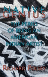 Native Genius: The Perils of Being an American Indian Artist (Hardcover) - Richard Polsky - 9781632937544