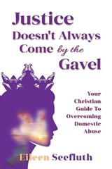 Justice Doesn't Always Come by the Gavel - Your Christian Guide to Overcoming Domestic Abuse - Eileen Seefluth - 9781633023529