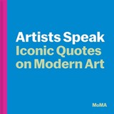 Artists Speak: Iconic Quotes on Modern Art - MoMA Editors - 9781633451896
