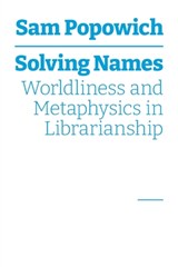 Solving Names: Worldliness and Metaphysics in Librarianship - Sam Popowich - 9781634001540