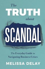 The Truth about Scandal: The Everyday Guide to Navigating Business Crises - Melissa DeLay - 9781634891783