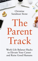 The Parent Track: Work-Life Balance Hacks to Elevate Your Career and Raise Good Humans - Christine Sandman Stone - 9781634893244