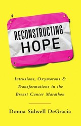 Reconstructing Hope: Intrusions, Oxymorons & Transformations in the Breast Cancer Marathon - Donna Sidwell DeGracia - 9781634893886