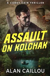Assault on Kolchak - A Cabot Cain Thriller (Book 1) - Alan Caillou - 9781635296716