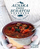 The Alaska from Scratch Cookbook - Maya Wilson - 9781635650631