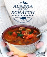 The Alaska from Scratch Cookbook - Maya Wilson - 9781635650648