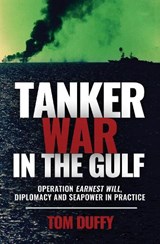 Tanker War in the Gulf: Operation Earnest Will, Diplomacy and Seapower in Practice - Tom Duffy - 9781636245560