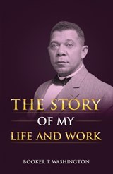 The Story of My Life and Work - Booker T Washington - 9781636521381