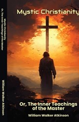 Mystic Christianity Or The Inner Teachings of the Master - William Walker Atkinson - 9781636525228
