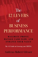 The 12 Levers of Business Performance: Maximize Profit, Manage Cash Flow, and Enhance Your Value - Andreas Robert Gfesser - 9781636805535
