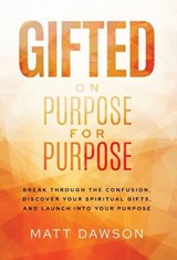 Gifted on Purpose for Purpose: Break Through the Confusion, Discover Your Spiritual Gifts, and Launch into Your Purpose - Matt Dawson - 9781636805825