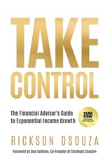 Take Control: The Financial Advisor's Guide to Exponential Income Growth - Rickson Dsouza - 9781636805870