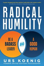 Koenig, U: Radical Humility: Be a Badass Leader and a Good H