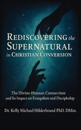 REDISCOVERING THE SUPERNATURAL IN CHRISTIAN CONVERSION - Kelly Hilderbrand - 9781637929599