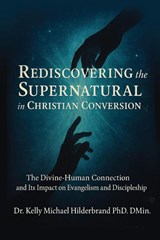 REDISCOVERING THE SUPERNATURAL IN CHRISTIAN CONVERSION - Kelly Hilderbrand - 9781637929605