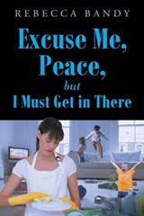 Excuse Me, Peace, but I Must Get in There - Rebecca Bandy - 9781638443643
