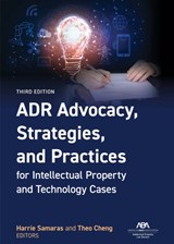 ADR Advocacy, Strategies, and Practices for Intellectual Property and Technology Cases, Third - Harrie Samaras ; Theodore K. Cheng - 9781639056538