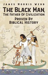 The Black Man, The Father Of Civilization Proven By Biblical History - James M Webb - 9781639230310