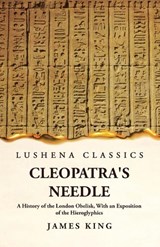 Cleopatra's Needle A History of the London Obelisk, With an Exposition of the Hieroglyphics - James King - 9781639239344