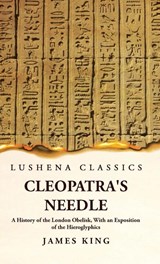 Cleopatra's Needle A History of the London Obelisk, With an Exposition of the Hieroglyphics - James King - 9781639239443