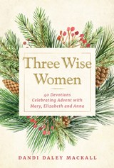 Three Wise Women: 40 Devotions Celebrating Advent with Mary, Elizabeth, and Anna - Dandi Daley Mackall - 9781640608054