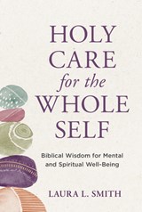 Holy Care for the Whole Self - Laura L. Smith - 9781640702776
