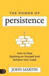 The Power of Persistence: How to Stop Quitting on Yourself and Achieve Your Goals - John Martin - 9781640954694