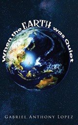 When the Earth was Quiet - Gabriel Anthony Lopez - 9781641337922