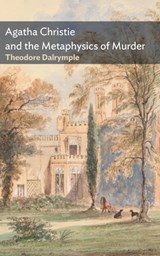 Agatha Christie and the Metaphysics of Murder - Theodore Dalrymple - 9781641775137