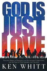 God Is Just Love: Building Spiritual Resilience and Sustainable Communities for the Sake of Our Children and Creation - WHITT,  Ken - 9781641800860