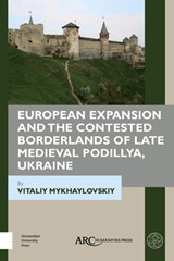 European Expansion and the Contested Borderlands of Late Medieval Podillya, Ukraine - Vitaliy Mykhaylovskiy - 9781641890304