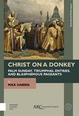 Christ on a Donkey - Palm Sunday, Triumphal Entries, and Blasphemous Pageants - MAX (INSTITUTE FOR RESEARCH IN THE HUMANITIES,  University of Wisconsin-Madison) Harris - 9781641892872