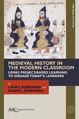 Medieval History in the Modern Classroom - LANE J. (COLLEGE OF EDUCATION RESEARCH ASSOCIATE AND MEDIEVAL & RENAISSANCE STUDIES CENTER AFFILIATED FACULTY,  Texas Tech University) Sobehrad ; Susan J. (Niles New Tech Entrepreneurial Academy, Michigan) Sobehrad - 9781641893961