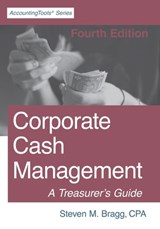 Corporate Cash Management: Fourth Edition: A Treasurer's Guide - Steven M. Bragg - 9781642210453