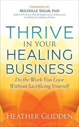 Thrive in Your Healing Business - Heather Glidden ; Michelle Segar - 9781642795165
