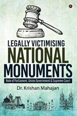 Legally Victimising National Monuments: Role of Parliament, Union Government & Supreme Court - Dr Krishan Mahajan - 9781643240114