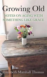 Growing Old: Notes on Aging with Something Like Grace - Elizabeth Marshall Thomas - 9781643586946