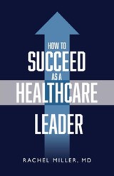 How to Succeed as a Healthcare Leader - Dr Rachel Miller - 9781644845813