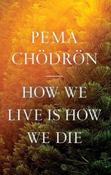 How We Live Is How We Die - Pema Chodron - 9781645472407