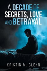 A Decade of Secrets, Love, and Betrayal - Kristin M Glenn - 9781645522928